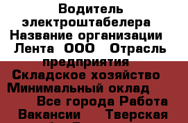 Водитель электроштабелера › Название организации ­ Лента, ООО › Отрасль предприятия ­ Складское хозяйство › Минимальный оклад ­ 32 000 - Все города Работа » Вакансии   . Тверская обл.,Бологое г.